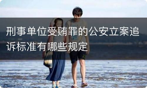 刑事单位受贿罪的公安立案追诉标准有哪些规定