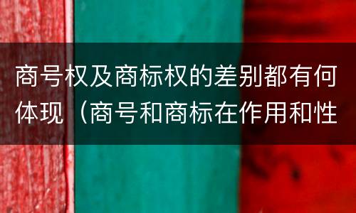 商号权及商标权的差别都有何体现（商号和商标在作用和性质上的区别）