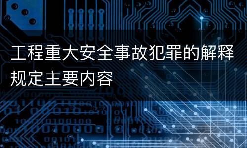 工程重大安全事故犯罪的解释规定主要内容