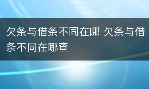 欠条与借条不同在哪 欠条与借条不同在哪查