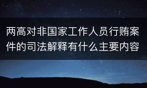 两高对非国家工作人员行贿案件的司法解释有什么主要内容