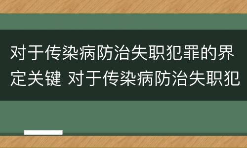 对于传染病防治失职犯罪的界定关键 对于传染病防治失职犯罪的界定关键是什么