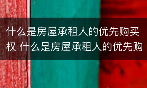 什么是房屋承租人的优先购买权 什么是房屋承租人的优先购买权人
