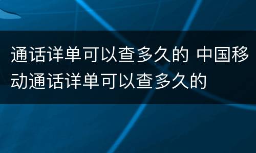 通话详单可以查多久的 中国移动通话详单可以查多久的