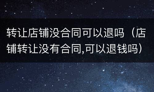 转让店铺没合同可以退吗（店铺转让没有合同,可以退钱吗）