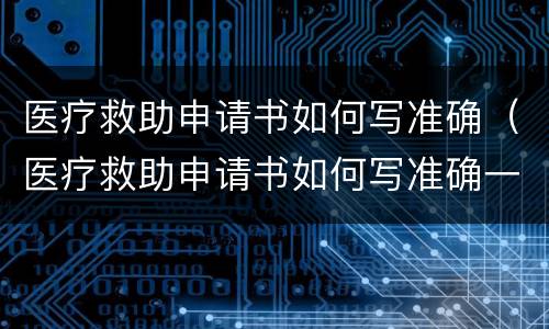 医疗救助申请书如何写准确（医疗救助申请书如何写准确一点）