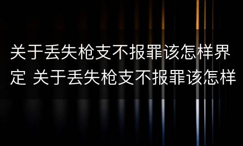 关于丢失枪支不报罪该怎样界定 关于丢失枪支不报罪该怎样界定罪名