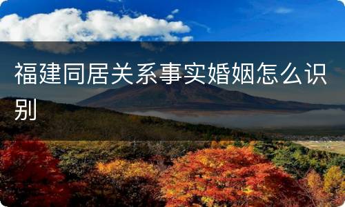 福建同居关系事实婚姻怎么识别