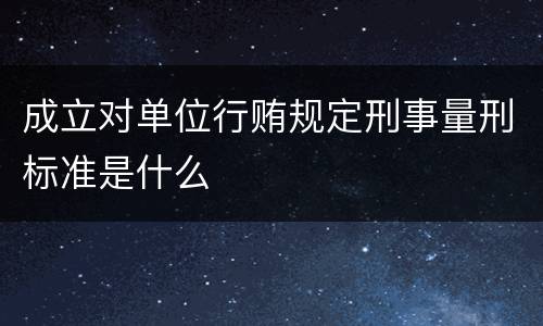 成立对单位行贿规定刑事量刑标准是什么