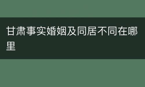 甘肃事实婚姻及同居不同在哪里