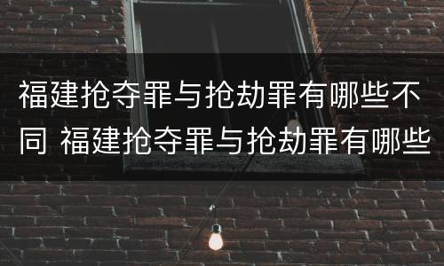福建抢夺罪与抢劫罪有哪些不同 福建抢夺罪与抢劫罪有哪些不同呢