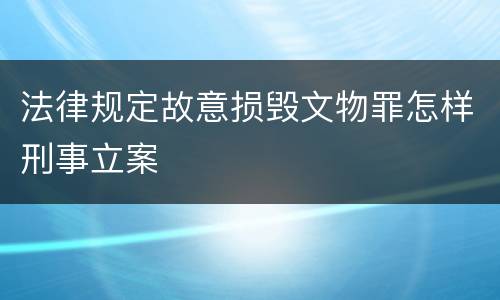 法律规定故意损毁文物罪怎样刑事立案