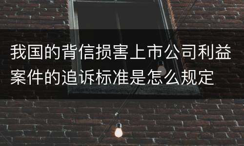 我国的背信损害上市公司利益案件的追诉标准是怎么规定