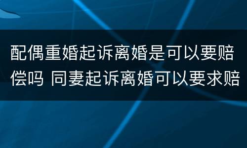 配偶重婚起诉离婚是可以要赔偿吗 同妻起诉离婚可以要求赔偿吗