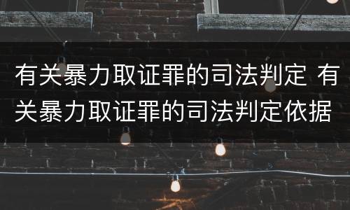 有关暴力取证罪的司法判定 有关暴力取证罪的司法判定依据