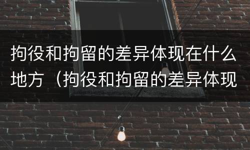 拘役和拘留的差异体现在什么地方（拘役和拘留的差异体现在什么地方呢）