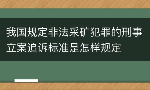 我国规定非法采矿犯罪的刑事立案追诉标准是怎样规定