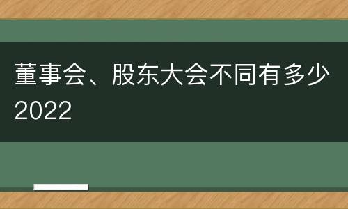 董事会、股东大会不同有多少2022