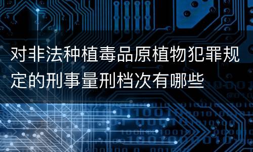 对非法种植毒品原植物犯罪规定的刑事量刑档次有哪些