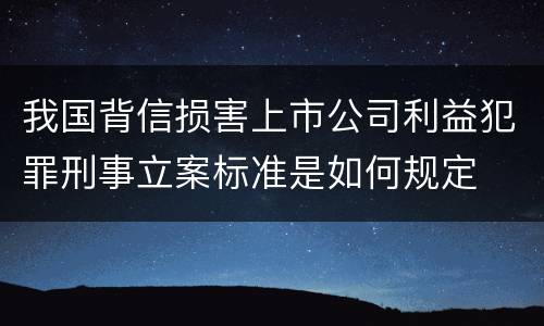 我国背信损害上市公司利益犯罪刑事立案标准是如何规定