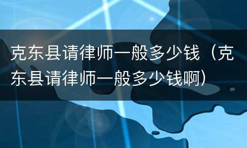 克东县请律师一般多少钱（克东县请律师一般多少钱啊）