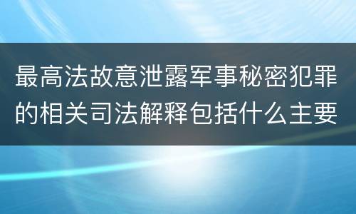 最高法故意泄露军事秘密犯罪的相关司法解释包括什么主要内容