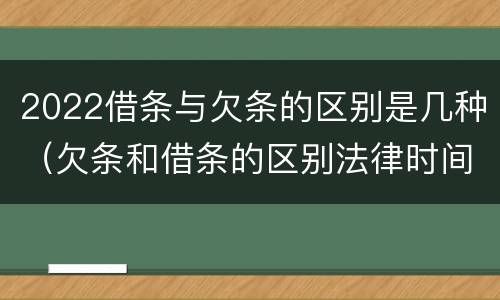 2022借条与欠条的区别是几种（欠条和借条的区别法律时间多少年）