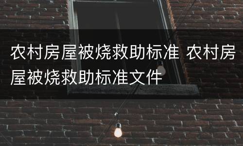 农村房屋被烧救助标准 农村房屋被烧救助标准文件