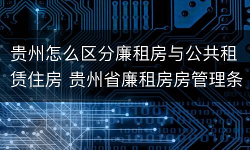 贵州怎么区分廉租房与公共租赁住房 贵州省廉租房房管理条例