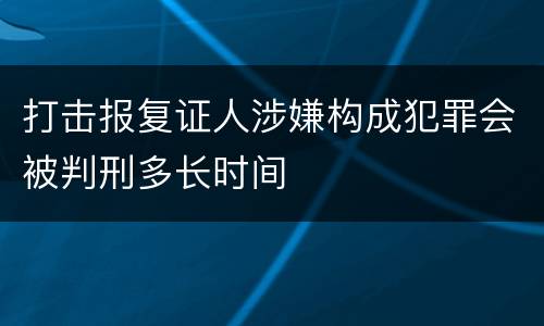 打击报复证人涉嫌构成犯罪会被判刑多长时间