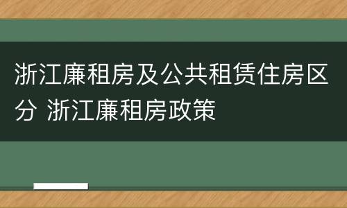 浙江廉租房及公共租赁住房区分 浙江廉租房政策
