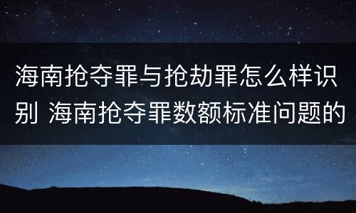 海南抢夺罪与抢劫罪怎么样识别 海南抢夺罪数额标准问题的规定
