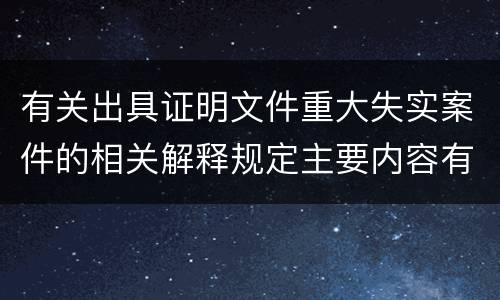 有关出具证明文件重大失实案件的相关解释规定主要内容有哪些
