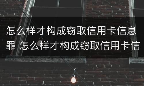 怎么样才构成窃取信用卡信息罪 怎么样才构成窃取信用卡信息罪名