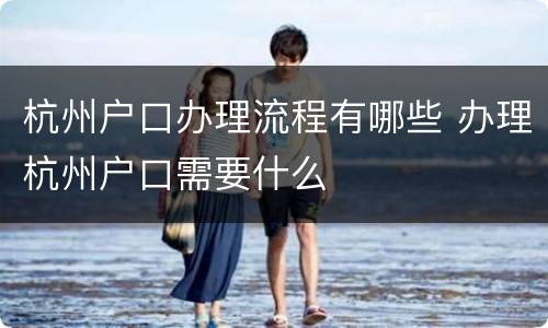 杭州户口办理流程有哪些 办理杭州户口需要什么