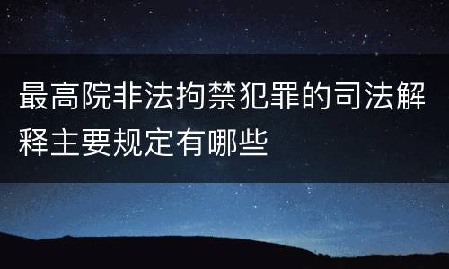 最高院非法拘禁犯罪的司法解释主要规定有哪些