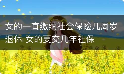 女的一直缴纳社会保险几周岁退休 女的要交几年社保