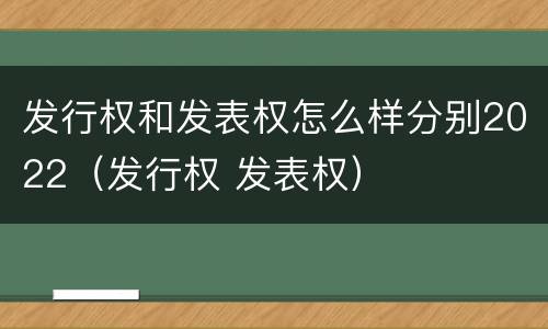 发行权和发表权怎么样分别2022（发行权 发表权）