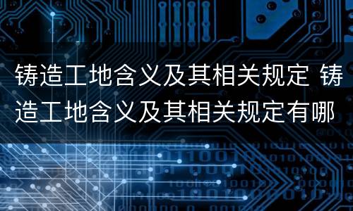 铸造工地含义及其相关规定 铸造工地含义及其相关规定有哪些