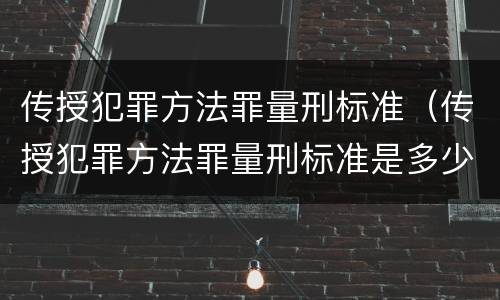 传授犯罪方法罪量刑标准（传授犯罪方法罪量刑标准是多少）