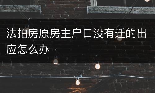法拍房原房主户口没有迁的出应怎么办
