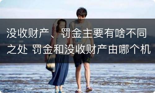 没收财产、罚金主要有啥不同之处 罚金和没收财产由哪个机关执行