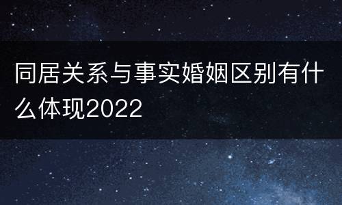 同居关系与事实婚姻区别有什么体现2022