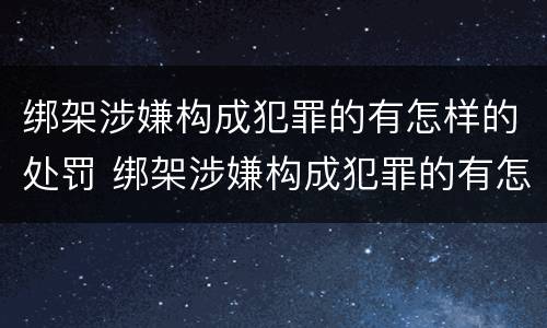 绑架涉嫌构成犯罪的有怎样的处罚 绑架涉嫌构成犯罪的有怎样的处罚决定书