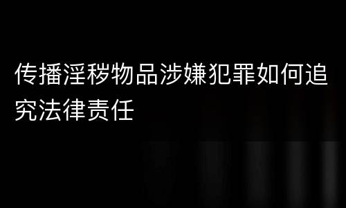 传播淫秽物品涉嫌犯罪如何追究法律责任
