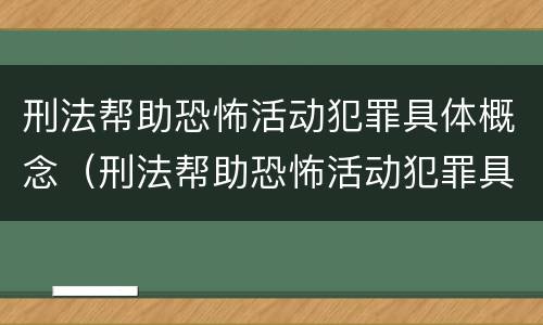 刑法帮助恐怖活动犯罪具体概念（刑法帮助恐怖活动犯罪具体概念是）
