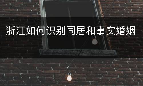 浙江如何识别同居和事实婚姻