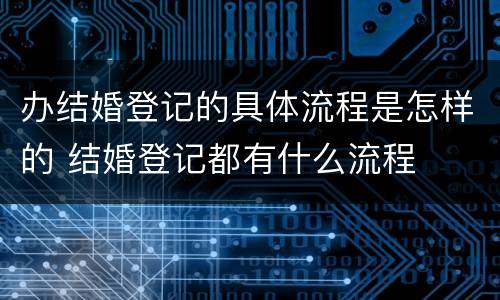 办结婚登记的具体流程是怎样的 结婚登记都有什么流程
