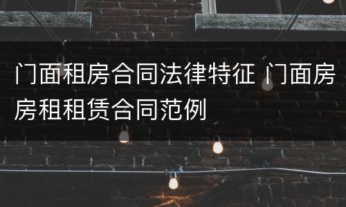 门面租房合同法律特征 门面房房租租赁合同范例