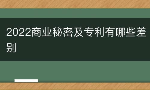 2022商业秘密及专利有哪些差别